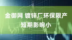 金御网 镀锌厂环保限产短期影响小