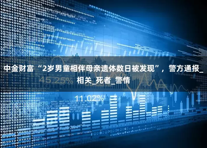 中金财富 “2岁男童相伴母亲遗体数日被发现”，警方通报_相关_死者_警情