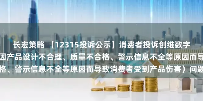长宏策略 【12315投诉公示】消费者投诉创维数字导致消费者受到产品伤害（因产品设计不合理、质量不合格、警示信息不全等原因而导致消费者受到产品伤害）问题