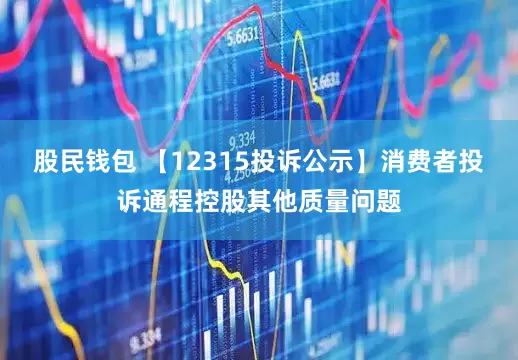 股民钱包 【12315投诉公示】消费者投诉通程控股其他质量问题