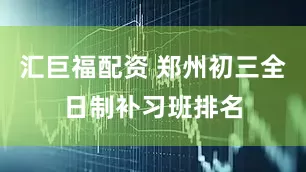 汇巨福配资 郑州初三全日制补习班排名