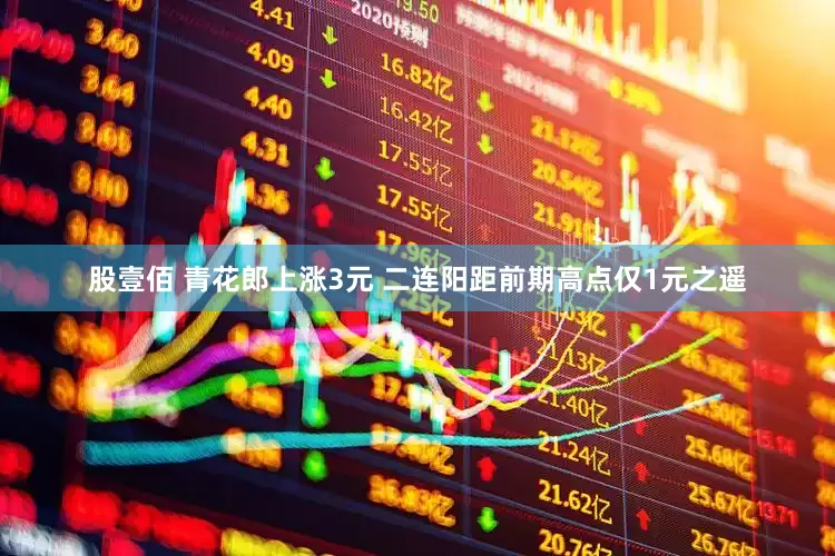 股壹佰 青花郎上涨3元 二连阳距前期高点仅1元之遥
